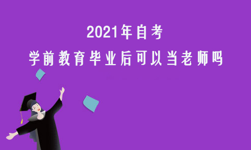 2021年自考学前教育毕业后可以当老师吗