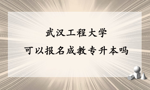 武汉工程大学可以报名成教专升本吗