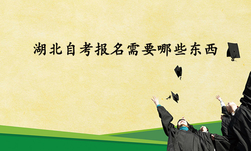 湖北自考报名需要哪些东西