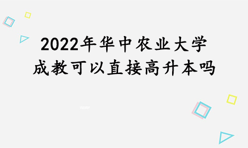2022年华中农业大学成教可以直接高升本吗