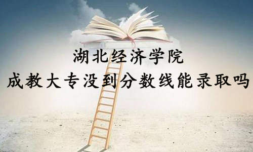 湖北经济学院成教大专没到分数线能录取吗