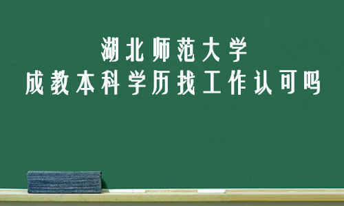 湖北师范大学成教本科学历找工作认可吗