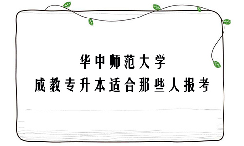 华中师范大学成教专升本适合那些人报考