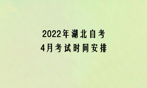 2022年湖北自考4月考试时间安排