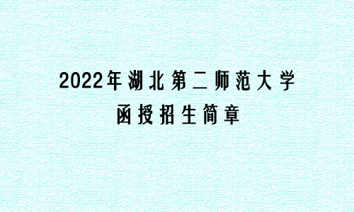 2022年湖北第二师范大学函授招生简章