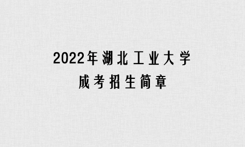 2022年湖北工业大学成考招生简章