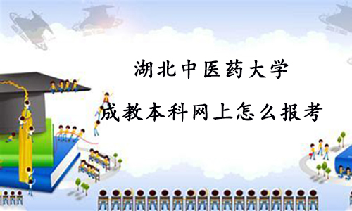 湖北中医药大学成教本科网上怎么报考