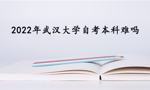 2022年武汉大学自考本科难吗