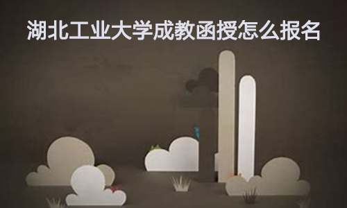 湖北工业大学成教函授怎么报名