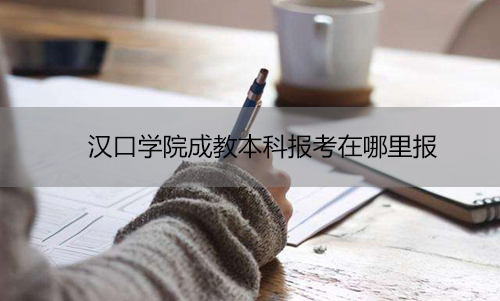汉口学院成教本科报考在哪里报