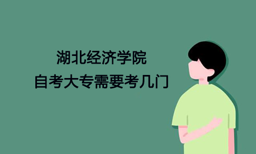 湖北经济学院自考大专需要考几门