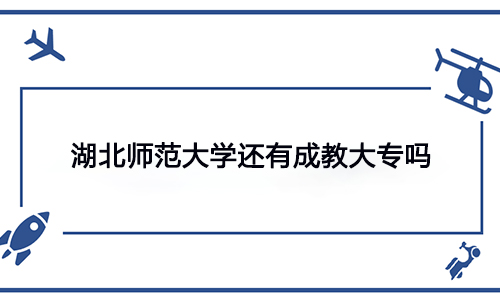 湖北师范大学还有成教大专吗