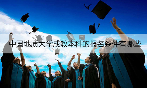 中国地质大学成教本科的报名条件有哪些