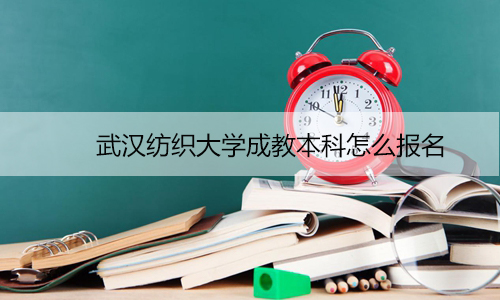 武汉纺织大学成教本科怎么报名