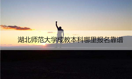 　　湖北师范大学成教本科哪里报名靠谱
