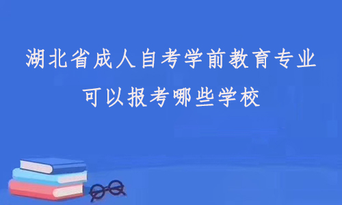 湖北省成人自考学前教育专业可以报考哪些学校