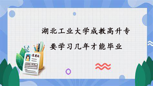 湖北工业大学成教高升专要学习几年才能毕业
