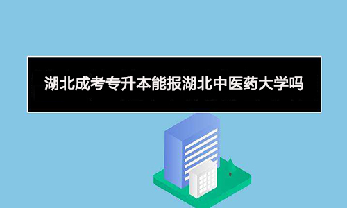 湖北成考专升本能报湖北中医药大学吗