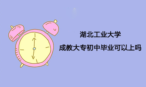 湖北工业大学成教大专初中毕业可以上吗