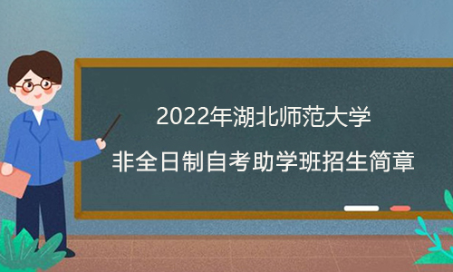 2022年湖北师范大学非全日制自考助学班招生简章